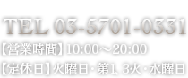 TEL 03-5701-0331 【営業時間】10:00～20:00 【定休日】火曜日・第1・3水曜日